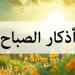 أذكار الصباح اليوم الجمعة 2 مايو 2025.. «اللهم بك أصبحنا وبك أمسينا» - عرب فايف