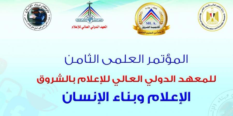"الإعلام وبناء الإنسان" عنوان المؤتمر العلمي الثامن للمعهد الدولي العالي للإعلام بأكاديمية الشروق - عرب فايف