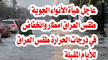 تراكم قوي وفيضانات في شمالي البلاد هيئة الأنواء العراقية تكشف حالة الطقس غدًا في العراق الأربعاء 8 يناير 2025