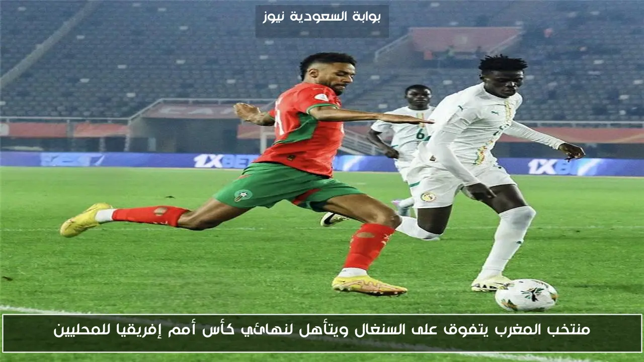 المغرب يطيح بالسنغال ويتأهل لنهائي كأس أمم إفريقيا للمحليين!