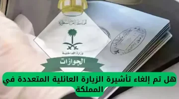 السعودية تُصدر قرارًا بإلغاء تأشيرات الزيارة العائلية المتعددة