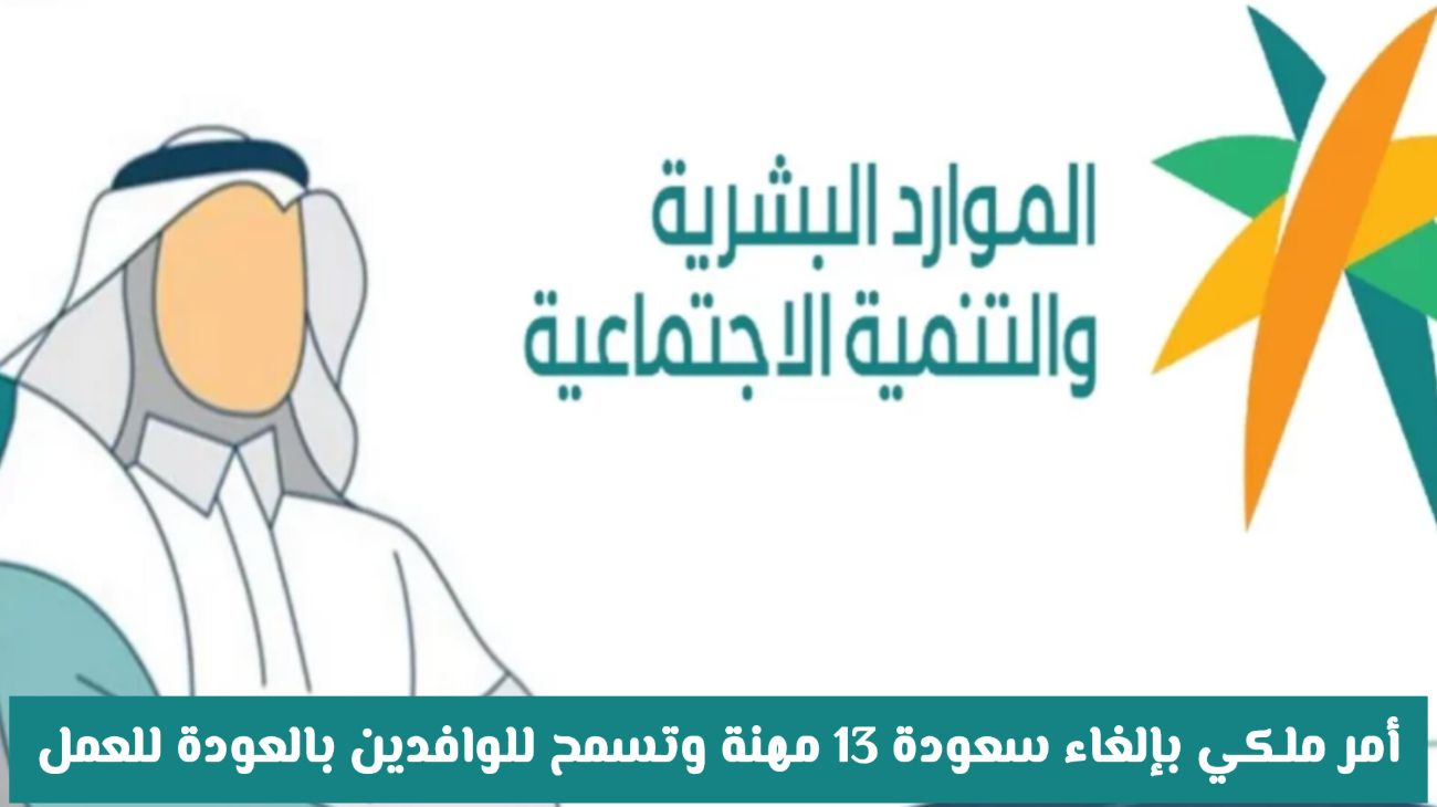 قرارات ملكية جديدة: إلغاء سعودة 13 مهنة وفتح باب العودة للعمالة الوافدة في السعودية!