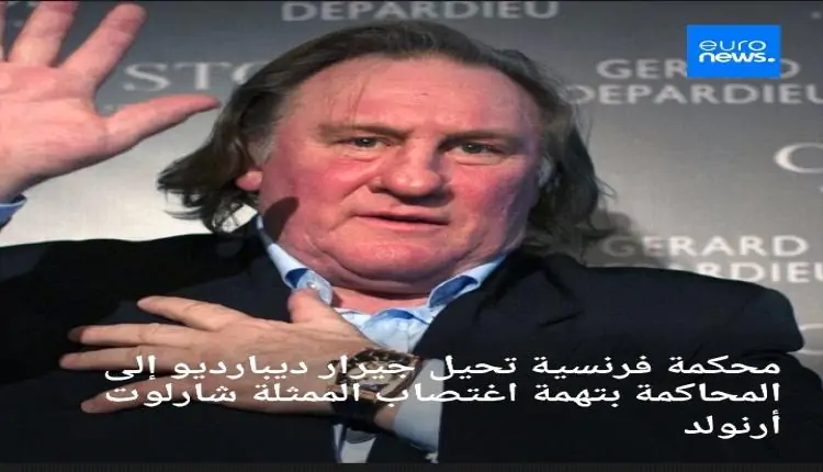 ديبارديو في قبضة العدالة: محاكمة بتهمة اغتصاب الممثلة شارلوت أرنولد