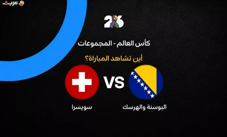 تعرف على القنوات التي تنقل مباراة سويسرا والبوسنة في كأس العالم 2026