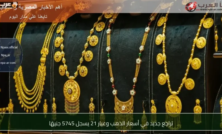 انخفاض جديد في أسعار الذهب وعيار 21 يتراجع إلى 5745 جنيهًا