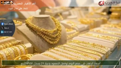 ارتفاع جديد في أسعار الذهب بمصر وعيار 21 يصل إلى 6500 جنيه للبيع