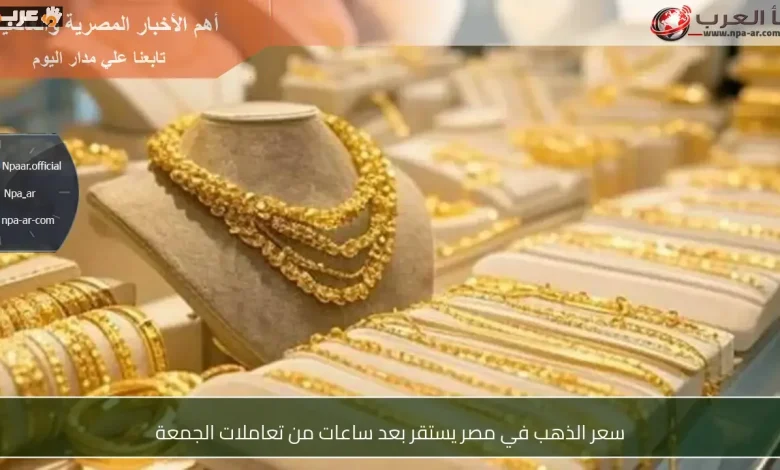 تراجع سعر الذهب في مصر  بعد تحركات الجمعة الأخيرة