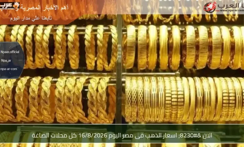 تعرف على أسعار الذهب في مصر اليوم 16 أغسطس 2026 في محلات الصاغة