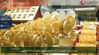 ثبات سعر الذهب في محلات الصاغة عند 6260 جنيها اليوم