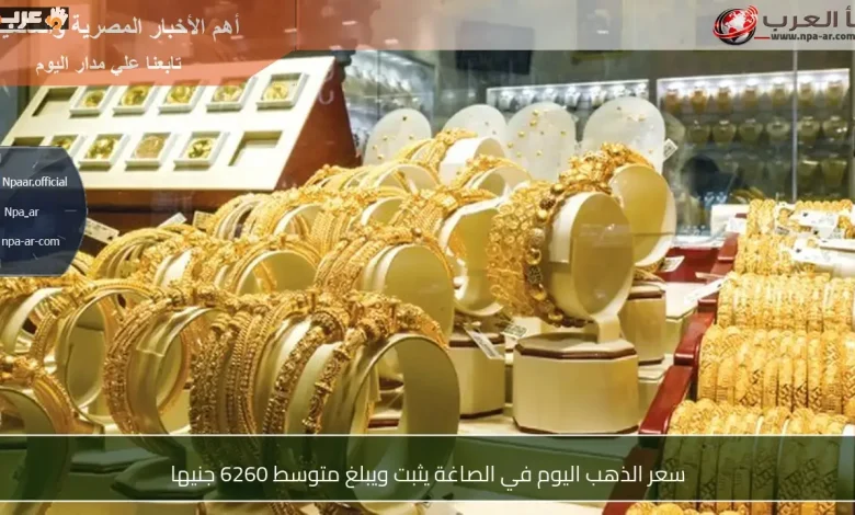 ثبات سعر الذهب في محلات الصاغة عند 6260 جنيها اليوم