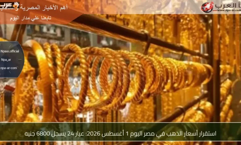 سعر الذهب في مصر اليوم أول أغسطس 2026 وعيار 24 يصل إلى 6800 جنيه