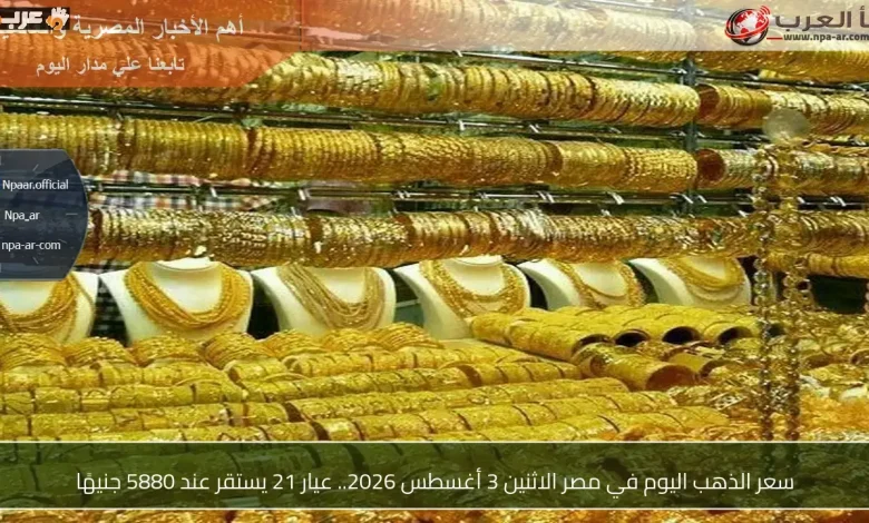 سعر الذهب في مصر يتجمد عند 5880 جنيهًا للجرام عيار 21 الاثنين 3 أغسطس 2026