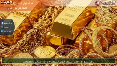 سعر ذهب عيار 21 اليوم الجمعة 28 في تحديث مباشر مع المصنعية