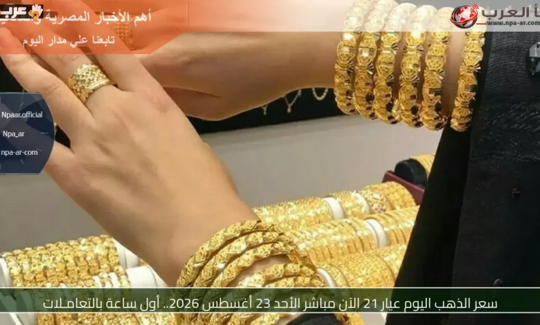 سعر ذهب عيار 21 مباشر الأحد 23 أغسطس 2026 أول ساعة بالتعاملات